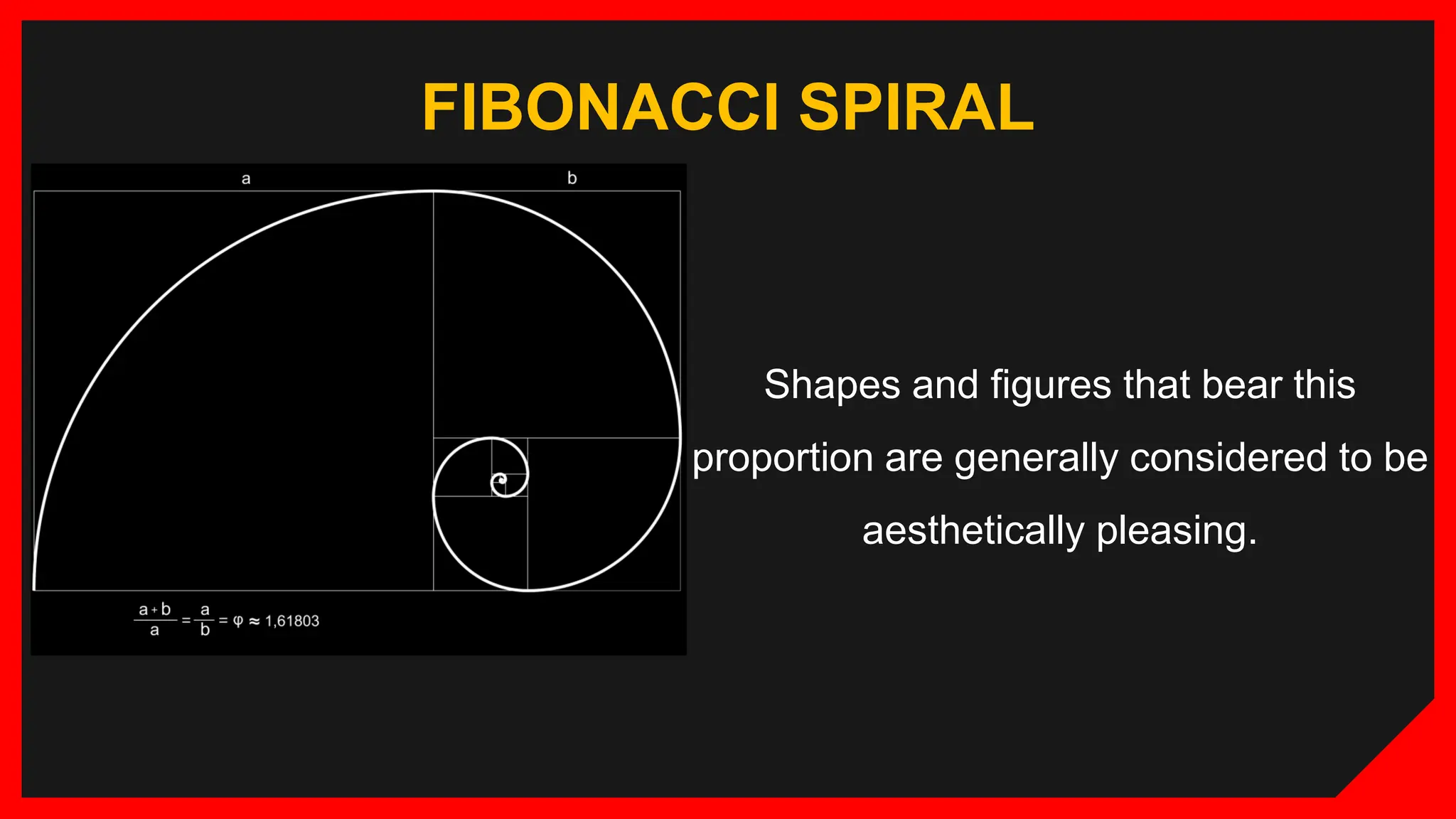 FIBONACCI SPIRAL
Shapes and figures that bear this
proportion are generally considered to be
aesthetically pleasing.
 