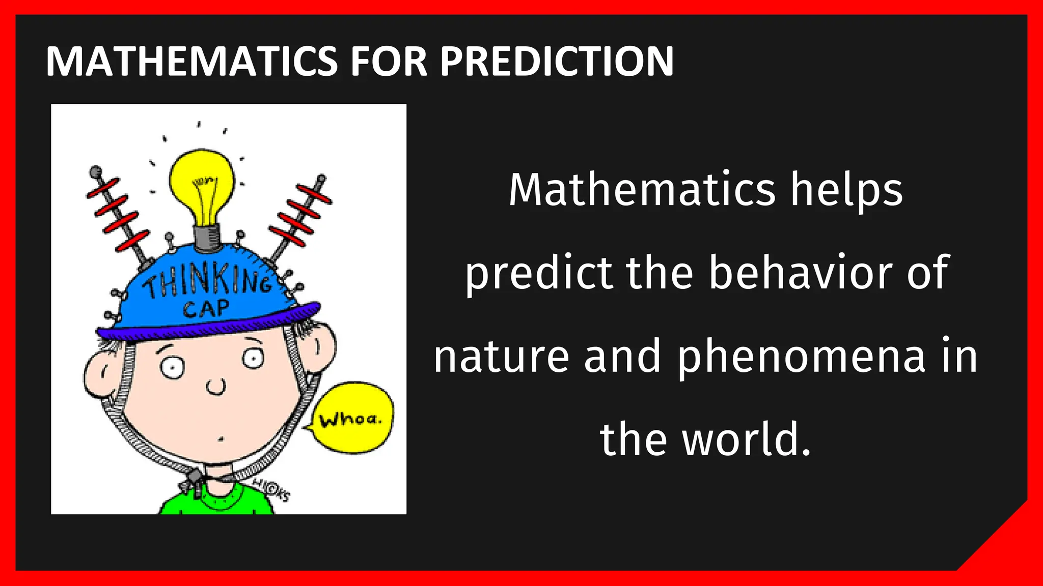 MATHEMATICS FOR PREDICTION
Mathematics helps
predict the behavior of
nature and phenomena in
the world.
 