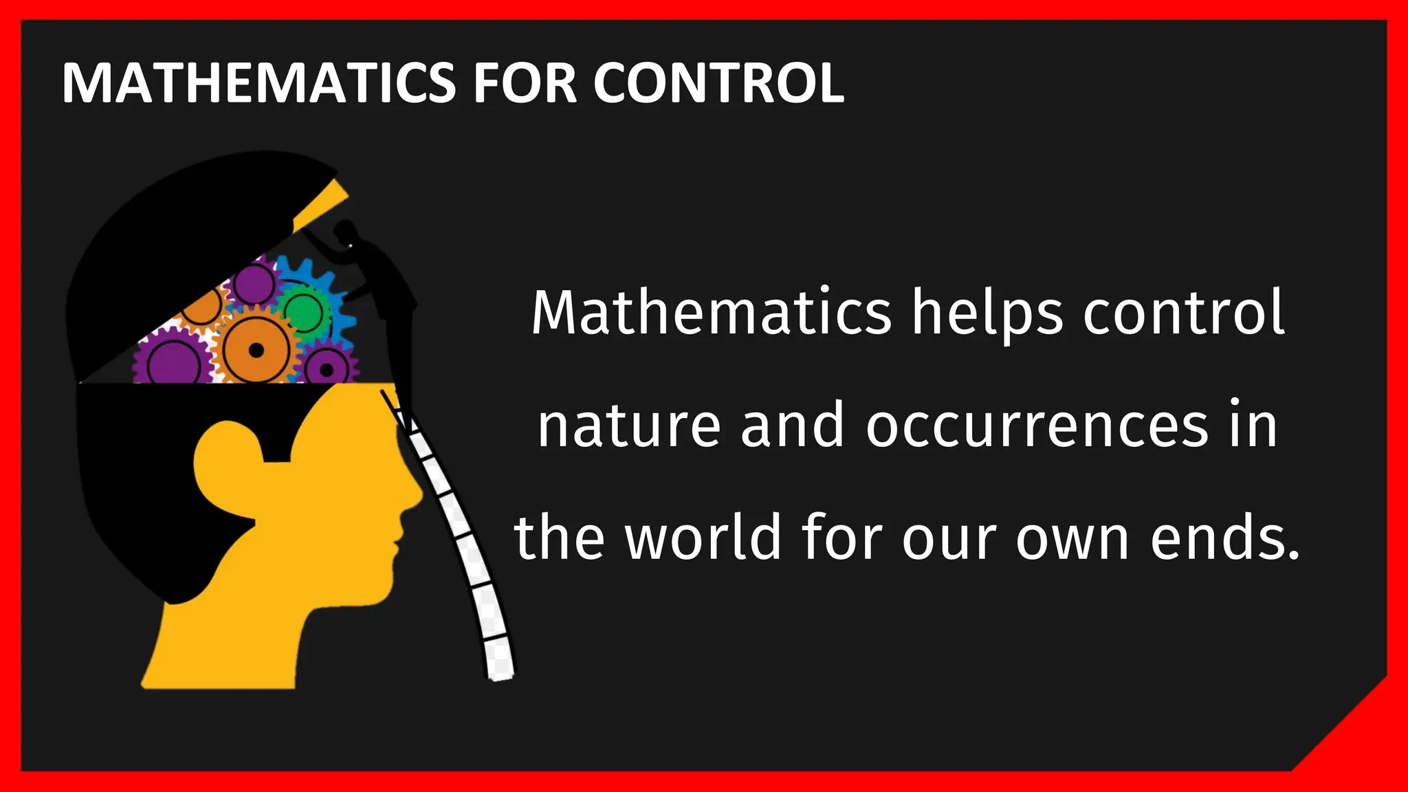 MATHEMATICS FOR CONTROL
Mathematics helps control
nature and occurrences in
the world for our own ends.
 