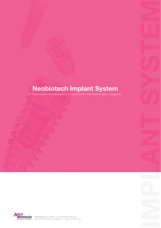IS Implant System / EB Implant System / IT Implant System / S-Mini Implant System / Surgical Kit
Neobiotech Implant System
MPLLANTSYSTE
Neobiotech USA Orders | www.1stChoiceAID.com
Tel. 415.496.9636 (415.49MyNeo) | Fax. 916.915.1212
 