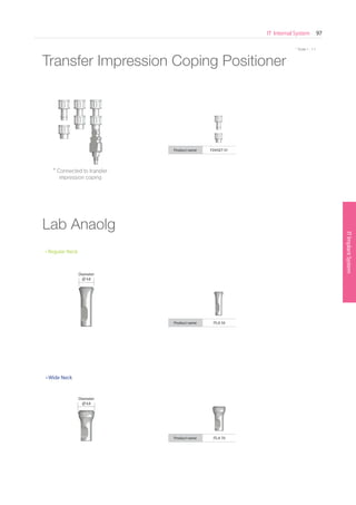 ITImplantSystem
IT Internal System 97
SurgicalKit
* Scale 1 : 1.1
Transfer Impression Coping Positioner
Product name FDHSET 01
* Connected to transfer
impression coping
Lab Anaolg
Product name ITLA 50
Product name ITLA 70
Diameter
4.8
Diameter
6.8
 
