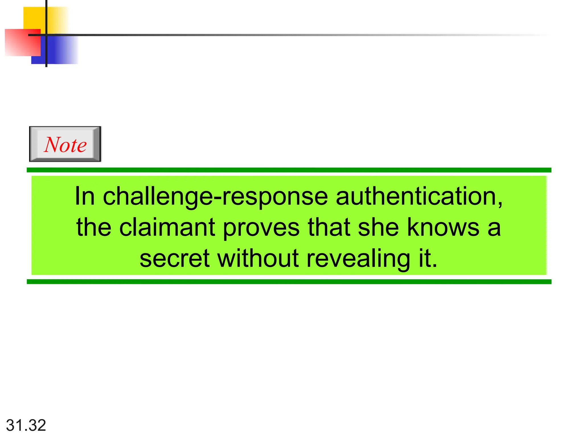 31.32
In challenge-response authentication,
the claimant proves that she knows a
secret without revealing it.
Note
 