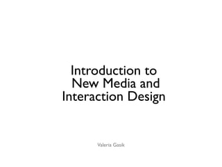 Introduction to
  New Media and
Interaction Design


      Valeria Gasik
 
