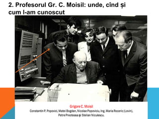 2. Profesorul Gr. C. Moisil: unde, cînd iș
cum l-am cunoscut
 