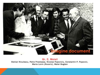 Gr. C. Moisil
Stelian Niculescu, Petre Preoteasa, Nicolae Popoviciu, Constantin P. Popovici,
Maria Lovin (Roceric), Matei Bogdan
 