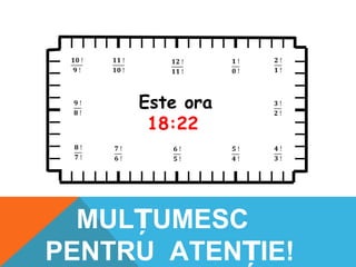 Este ora
18:22
MUL UMESCȚ
PENTRU ATEN IE!Ț
 