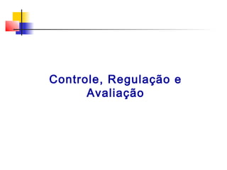 Controle, Regulação e
Avaliação

 