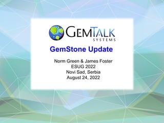 GemStone Update
Norm Green & James Foster
ESUG 2022
Novi Sad, Serbia
August 24, 2022
 