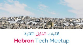 ‫اﻟﺗﻘﻧﯾﺔ‬ ‫اﻟﺧﻠﯾل‬ ‫ﻟﻘﺎءات‬
Hebron Tech Meetup
 