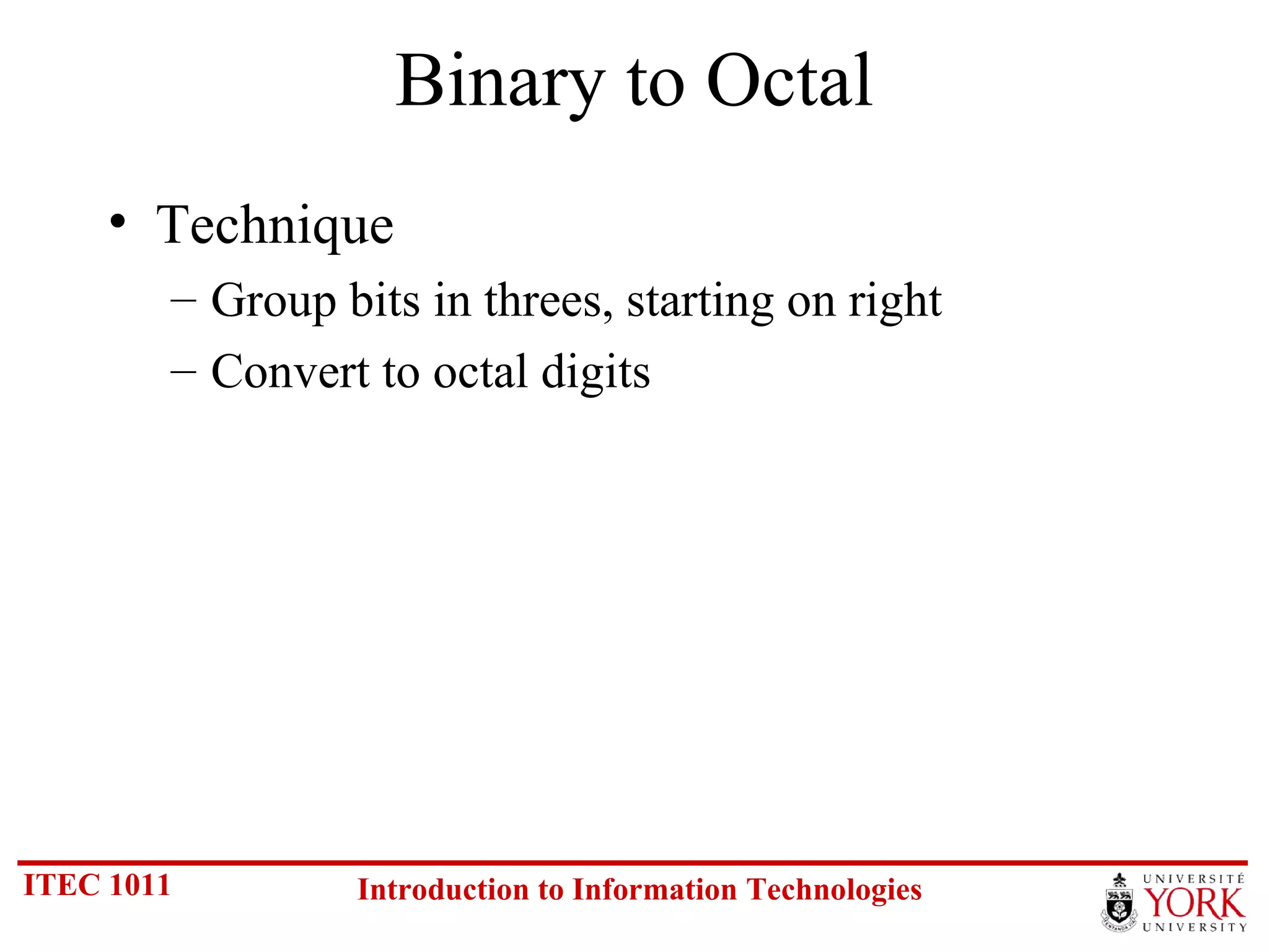 Binary to Octal Technique Group bits in threes, starting on right Convert to octal digits 
