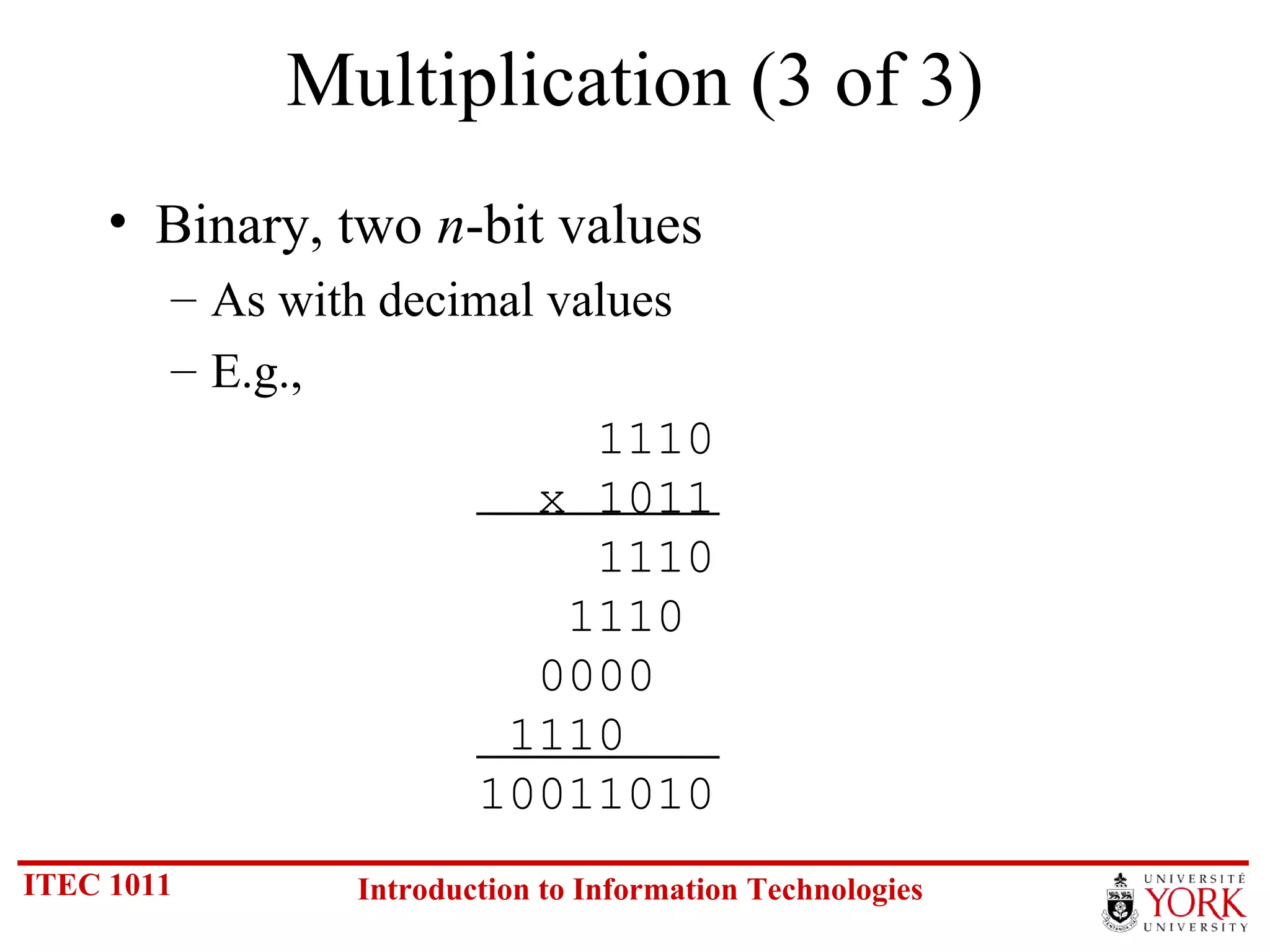Multiplication (3 of 3) Binary, two  n -bit values As with decimal values E.g.,  1110   x 1011   1110   1110   0000  1110 10011010 