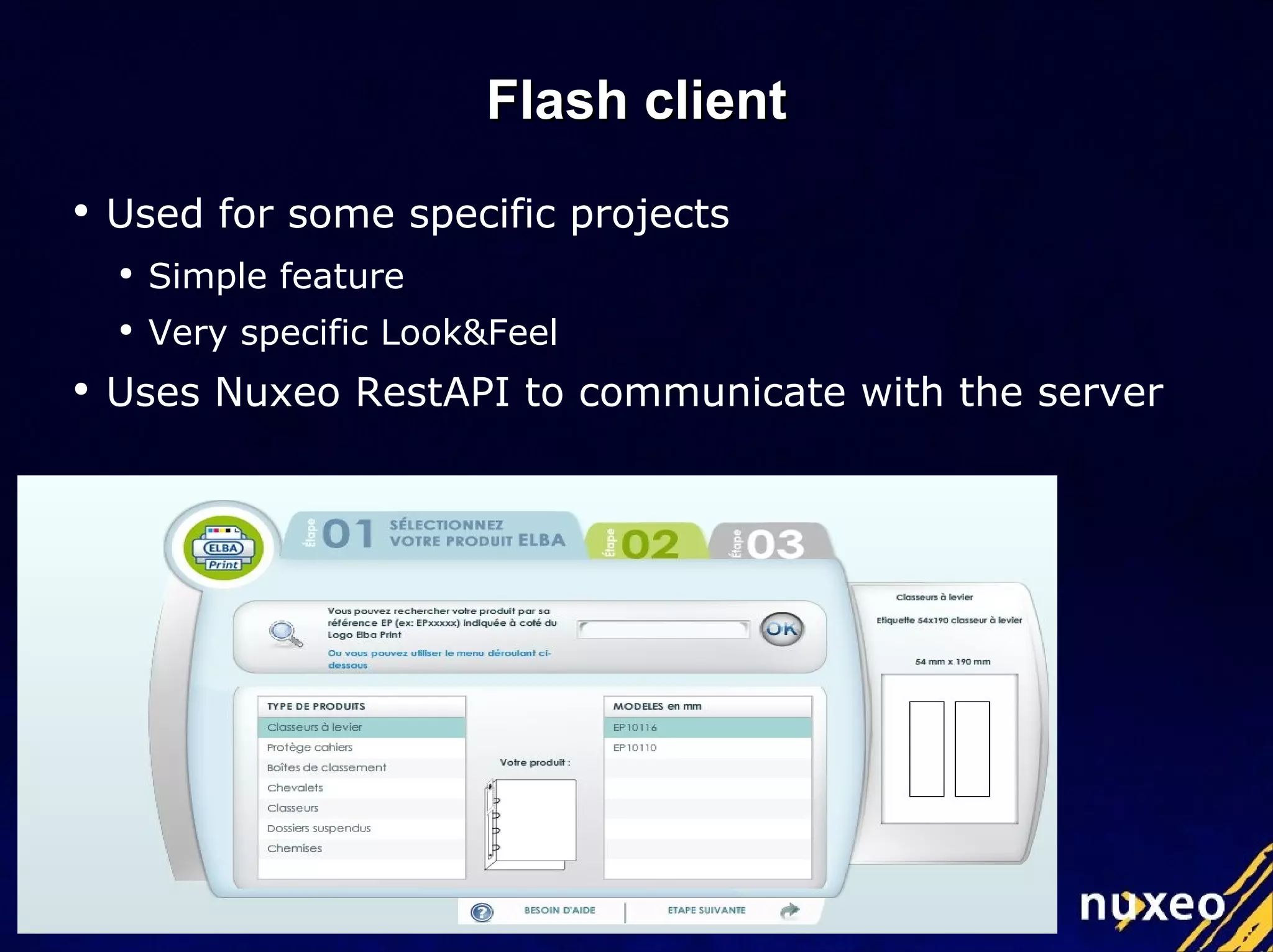 Flash client Used for some specific projects Simple feature Very specific Look&Feel Uses Nuxeo RestAPI to communicate with the server 