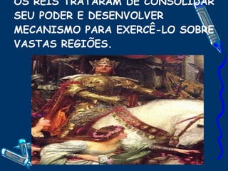 OS REIS TRATARAM DE CONSOLIDAR SEU PODER E DESENVOLVER MECANISMO PARA EXERCÊ-LO SOBRE VASTAS REGIÕES. 
