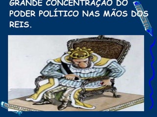 O ABSOLUTISMO SIGNIFICOU A GRANDE CONCENTRAÇÃO DO PODER POLÍTICO NAS MÃOS DOS REIS. 