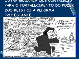 OUTRA MUDANÇA QUE CONTRIBUIU PARA O FORTALECIMENTO DO PODER DOS REIS FOI A REFORMA PROTESTANTE 
