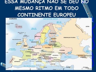 ESSA MUDANÇA NÃO SE DEU NO MESMO RITMO EM TODO CONTINENTE EUROPEU 