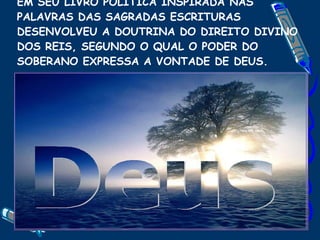 EM SEU LIVRO POLÍTICA INSPIRADA NAS PALAVRAS DAS SAGRADAS ESCRITURAS DESENVOLVEU A DOUTRINA DO DIREITO DIVINO DOS REIS, SEGUNDO O QUAL O PODER DO SOBERANO EXPRESSA A VONTADE DE DEUS. 