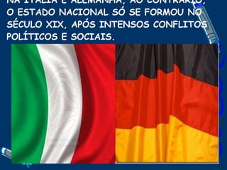 NA ITALIA E ALEMANHA, AO CONTRÁRIO, O ESTADO NACIONAL SÓ SE FORMOU NO SÉCULO XIX, APÓS INTENSOS CONFLITOS POLÍTICOS E SOCIAIS. 