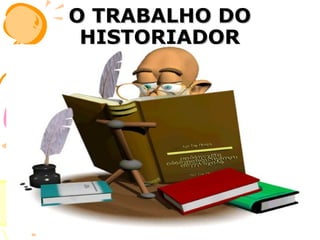 O TRABALHO DO HISTORIADOR 