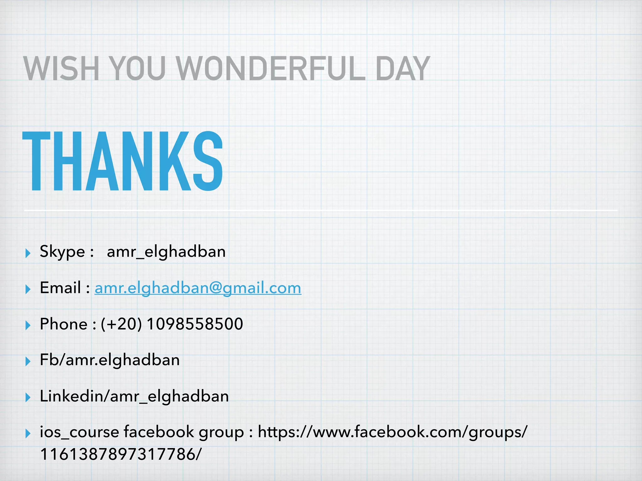 THANKS
▸ Skype : amr_elghadban
▸ Email : amr.elghadban@gmail.com
▸ Phone : (+20) 1098558500
▸ Fb/amr.elghadban
▸ Linkedin/amr_elghadban
▸ ios_course facebook group : https://www.facebook.com/groups/
1161387897317786/
WISH YOU WONDERFUL DAY
 