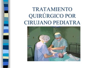 TRATAMIENTO
QUIRÚRGICO POR
CIRUJANO PEDIATRA
 