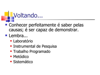 Voltando...  Conhecer perfeitamente é saber pelas causas; é ser capaz de demonstrar. Lembra... Laboratório Instrumental de Pesquisa Trabalho Programado Metódico Sistemático 