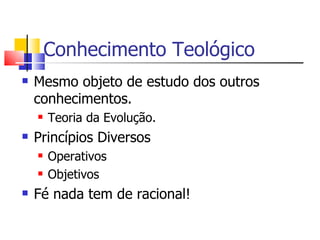 Conhecimento Teológico Mesmo objeto de estudo dos outros conhecimentos. Teoria da Evolução. Princípios Diversos Operativos Objetivos Fé nada tem de racional!  
