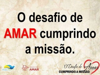 O desafio de
AMAR cumprindo
a missão.
 