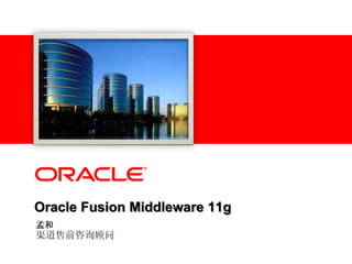 Oracle Fusion Middleware 11g
孟和
渠道售前咨询顾问
 