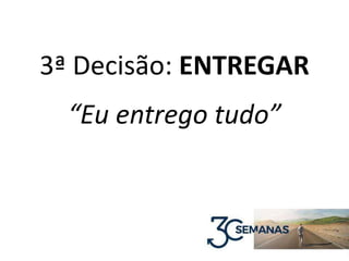 3ª Decisão: ENTREGAR
“Eu entrego tudo”
 