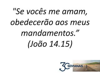 "Se vocês me amam,
obedecerão aos meus
mandamentos.”
(João 14.15)
 
