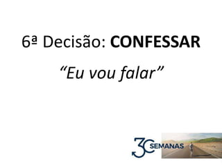 6ª Decisão: CONFESSAR
“Eu vou falar”
 