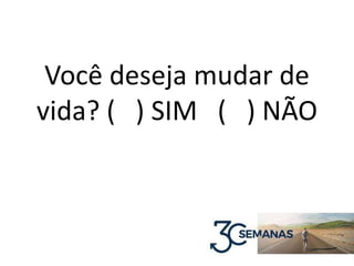Você deseja mudar de
vida? ( ) SIM ( ) NÃO
 