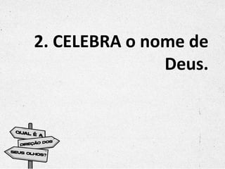 2. CELEBRA o nome de
Deus.
 