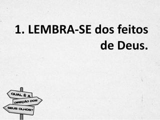 1. LEMBRA-SE dos feitos
de Deus.
 