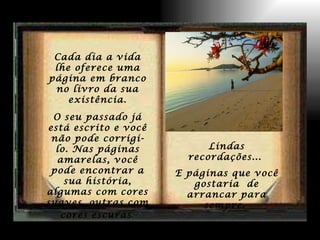 Cada dia a vida lhe oferece uma página em branco no livro da sua existência. O seu passado já está escrito e você não pode corrigi-lo. Nas páginas amarelas, você pode encontrar a sua história, algumas com cores suaves, outras com cores escuras . Lindas recordações...  E páginas que você gostaria  de arrancar para sempre.  