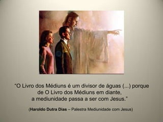 “O Livro dos Médiuns é um divisor de águas (...) porque
de O Livro dos Médiuns em diante,
a mediunidade passa a ser com Jesus.”
(Haroldo Dutra Dias – Palestra Mediunidade com Jesus)
 