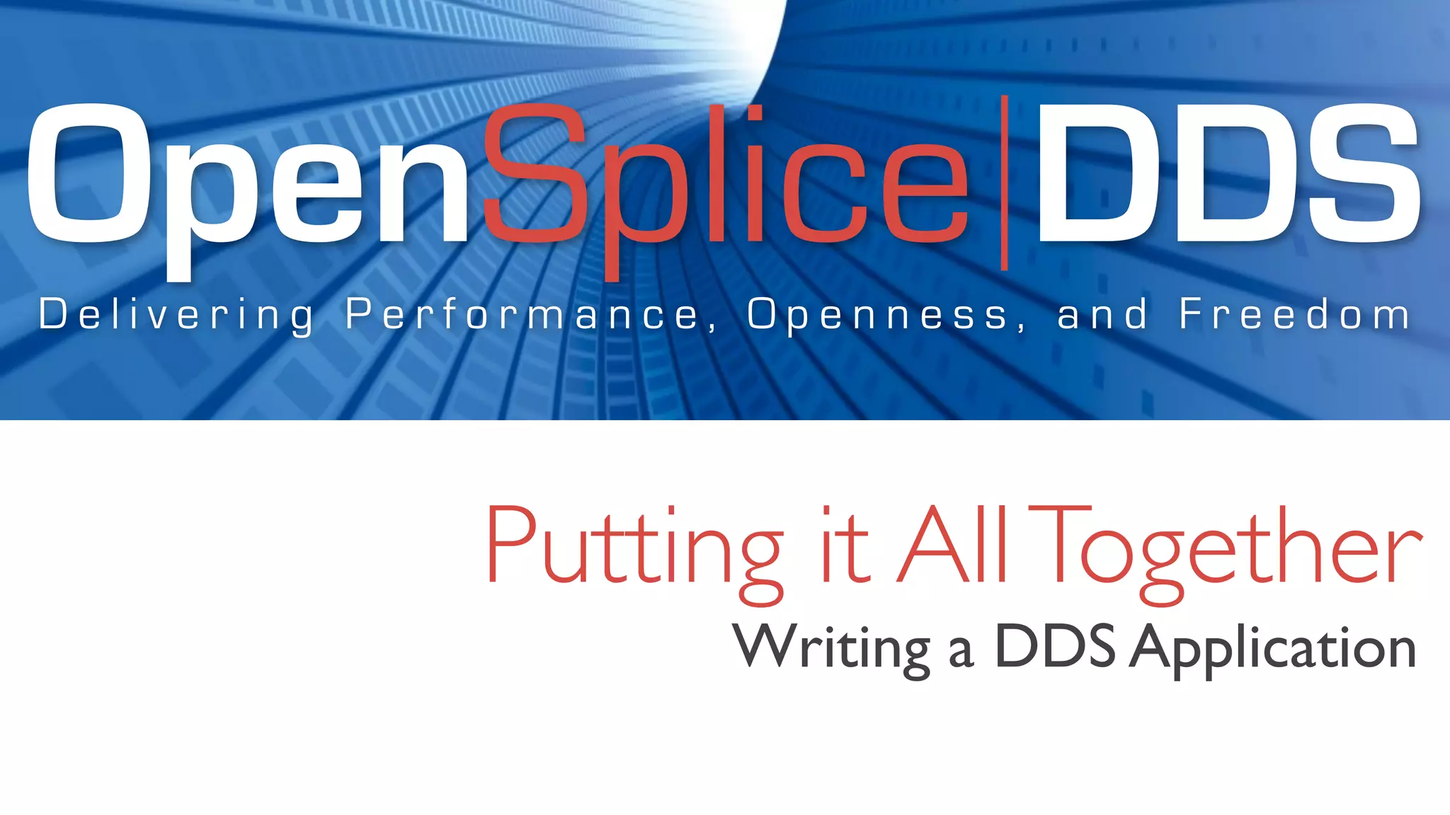 OpenSplice DDS
Delivering Performance, Openness, and Freedom




              Putting it All Together
                      Writing a DDS Application
 