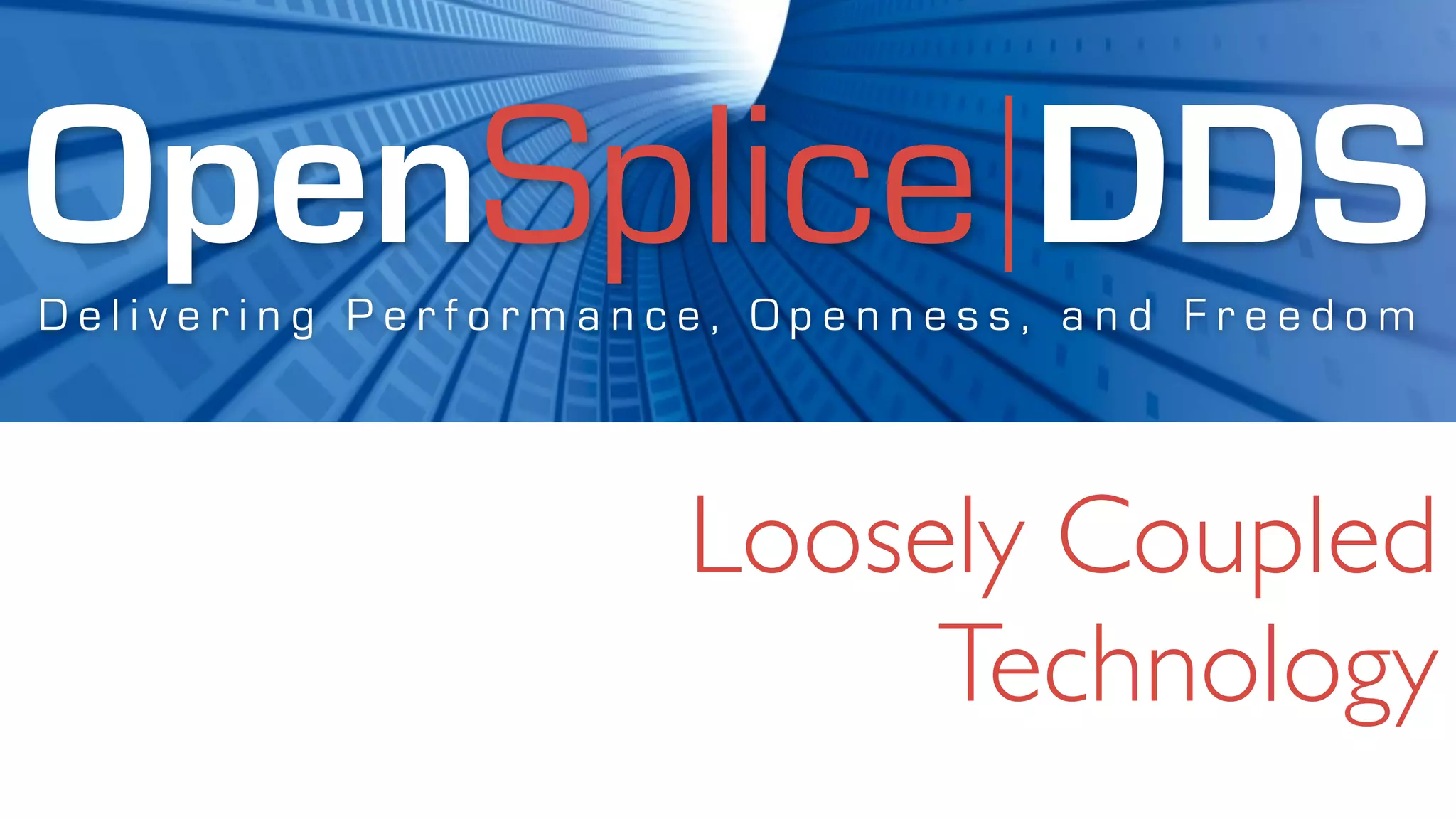 OpenSplice DDS
Delivering Performance, Openness, and Freedom




                     Loosely Coupled
                          Technology
 