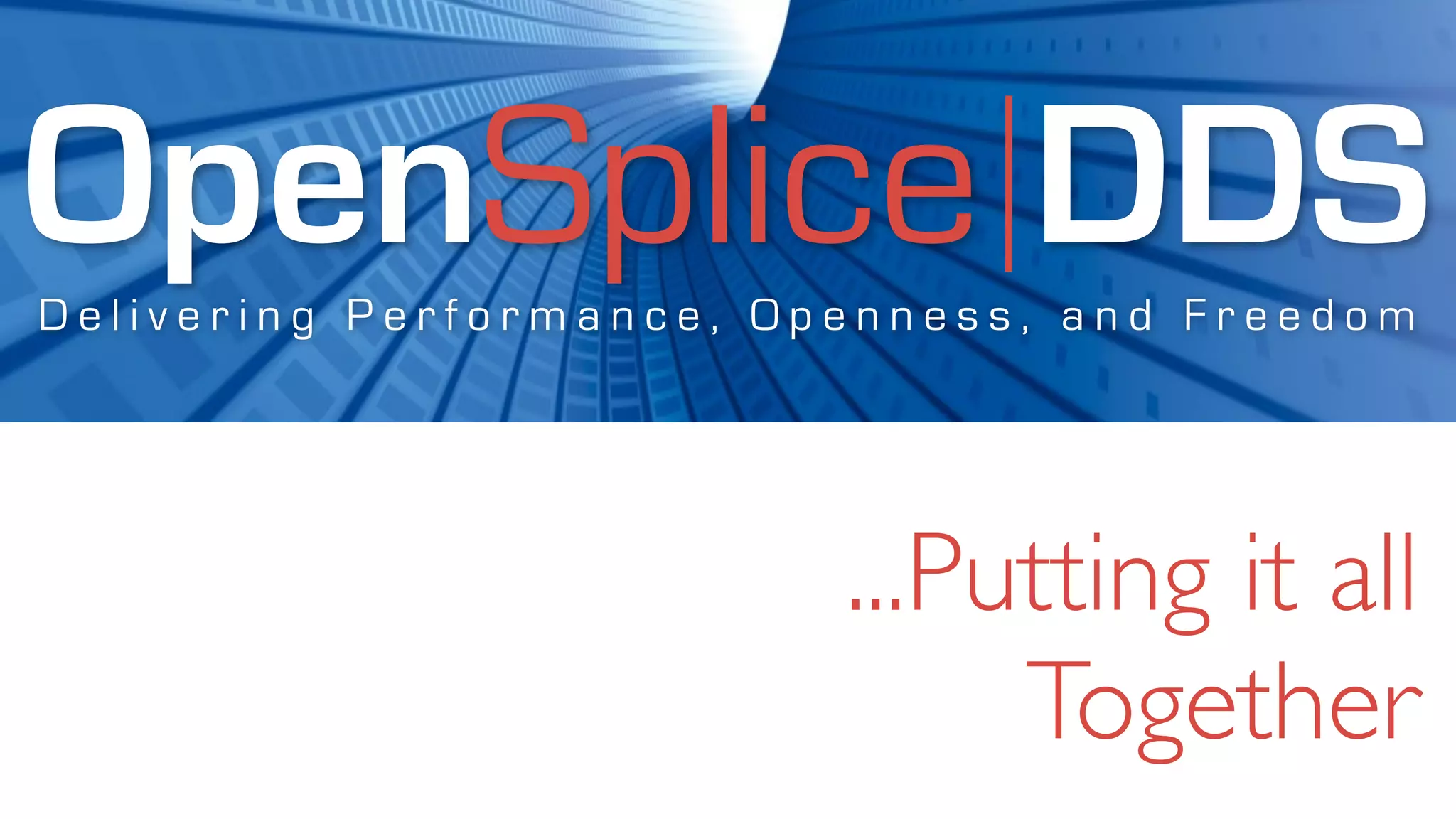 OpenSplice DDS
Delivering Performance, Openness, and Freedom




                          ...Putting it all
                               Together
 