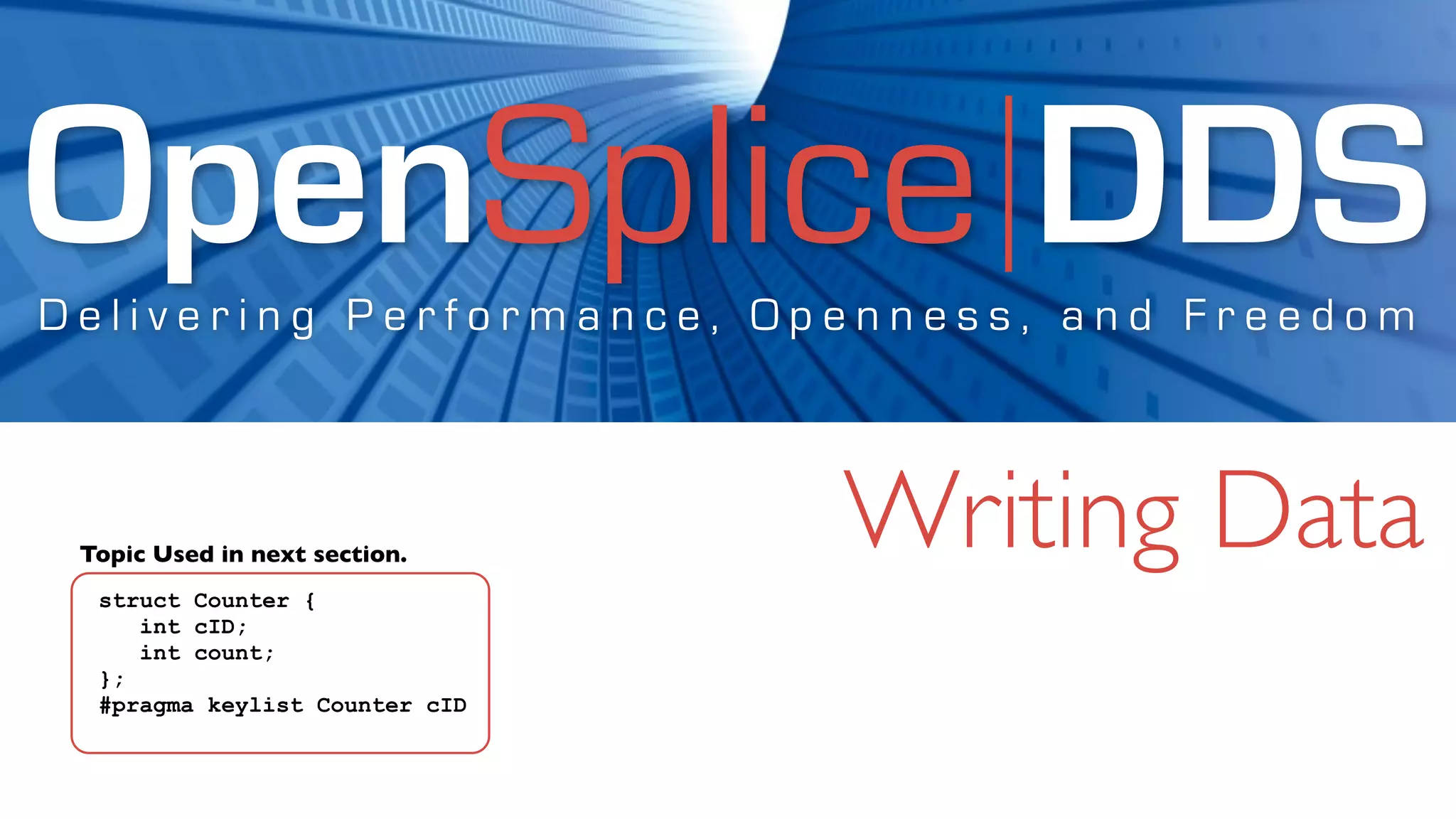 OpenSplice DDS
Delivering Performance, Openness, and Freedom



 Topic Used in next section.
                                Writing Data
  struct Counter {
     int cID;
     int count;
  };
  #pragma keylist Counter cID
 