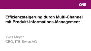 Effizienzsteigerung durch Multi-Channel
mit Produkt-Informations-Management
Yves Meyer
CEO, ITB-Swiss AG
 