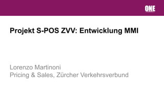 Projekt S-POS ZVV: Entwicklung MMI



Lorenzo Martinoni
Pricing & Sales, Zürcher Verkehrsverbund
 