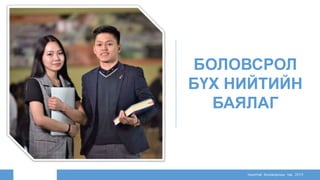 БОЛОВСРОЛ
БҮХ НИЙТИЙН
БАЯЛАГ
Нээлттэй боловсролын төв 2019
 