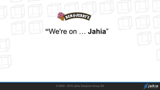 © 2002 - 2015 Jahia Solutions Group SA
“We're on … Jahia”
 