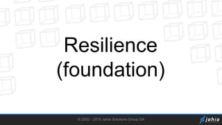 © 2002 - 2015 Jahia Solutions Group SA
Resilience
(foundation)
 