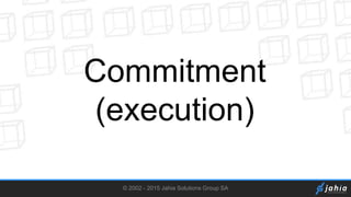 © 2002 - 2015 Jahia Solutions Group SA
Commitment
(execution)
 