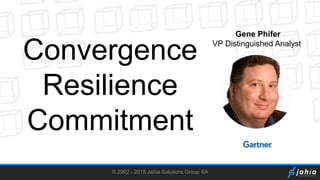 © 2002 - 2015 Jahia Solutions Group SA
Convergence
Resilience
Commitment
Gene Phifer
VP Distinguished Analyst
 