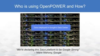 Who is using OpenPOWER and How?
“We’re declaring this Zaius platform to be Google Strong”
– Máire Mahony, Google
 