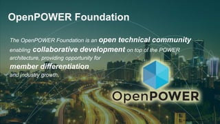 OpenPOWER Foundation
The OpenPOWER Foundation is an open technical community
enabling collaborative development on top of the POWER
architecture, providing opportunity for
member differentiation
and industry growth.
© 2017 IBM Corporation | 5
 